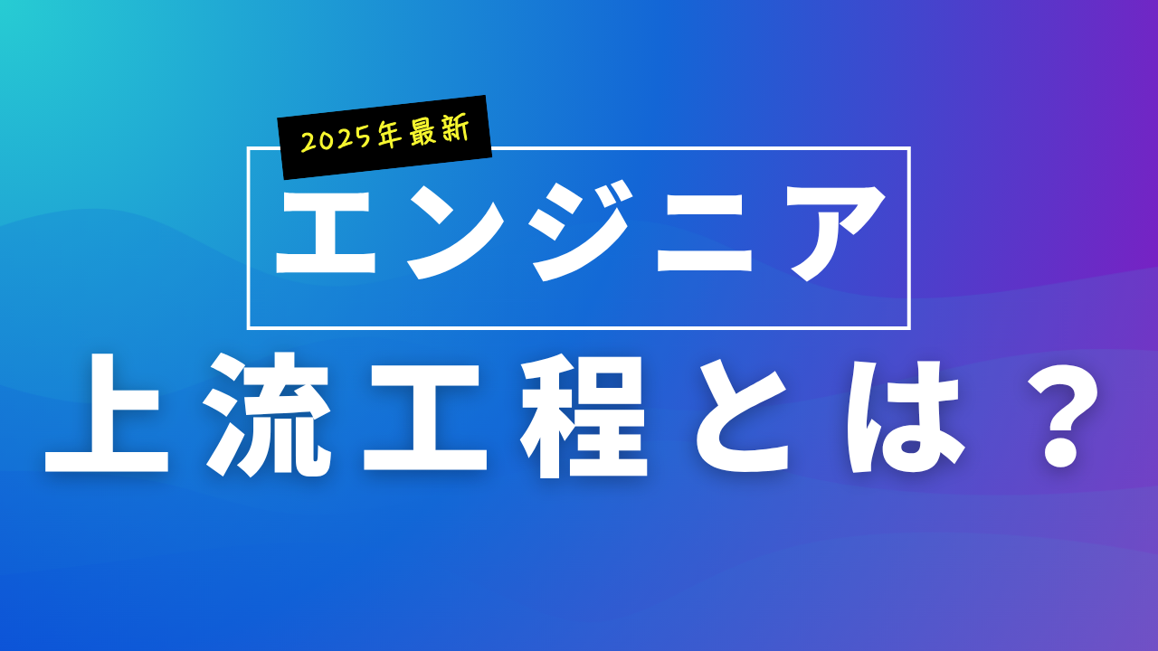 【2025最新】エンジニアの上流工程とは？キャリアを左右する重要性と身に付けるべきスキル